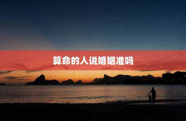算命的人说婚姻准吗