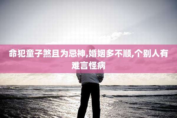 命犯童子煞且为忌神,婚姻多不顺,个别人有难言怪病