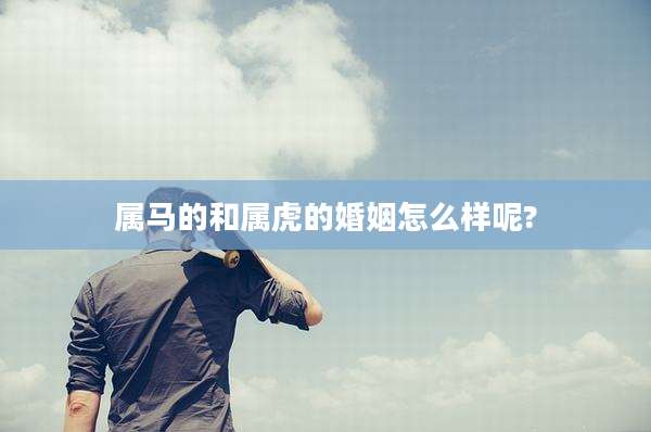 属马的和属虎的婚姻怎么样呢?