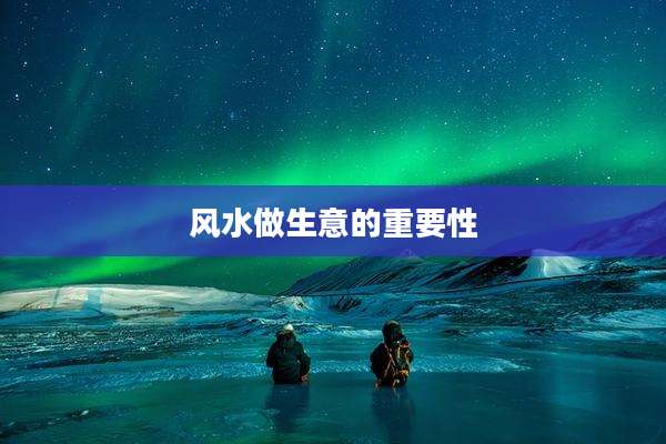 风水做生意的重要性