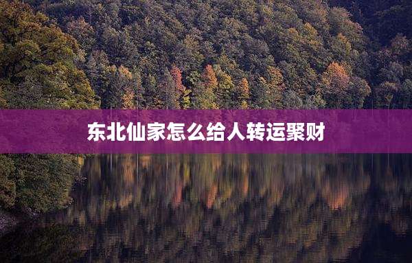 东北仙家怎么给人转运聚财