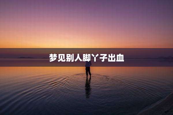 梦见别人脚丫子出血