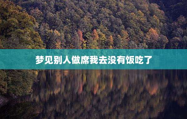 梦见别人做席我去没有饭吃了