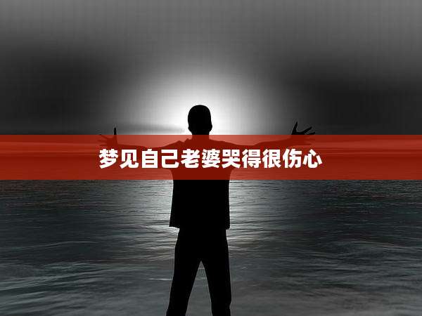 梦见自己老婆哭得很伤心