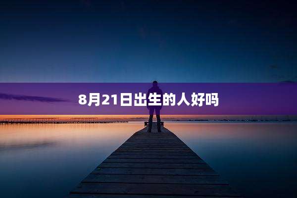 8月21日出生的人好吗