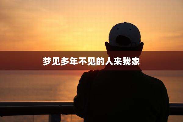梦见多年不见的人来我家