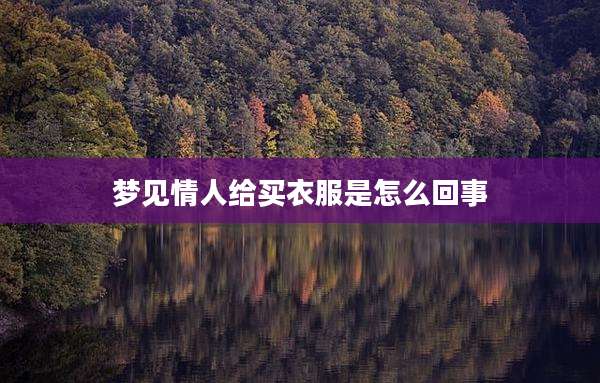 梦见情人给买衣服是怎么回事