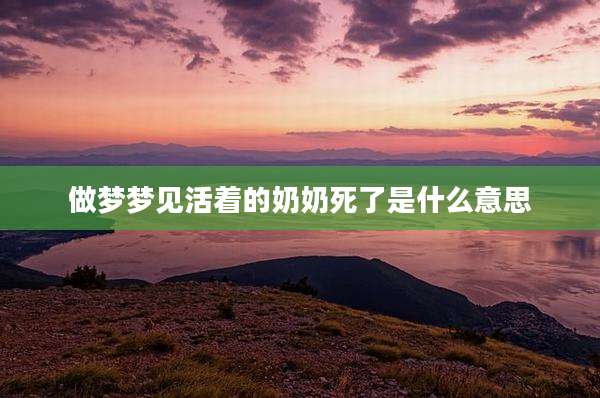 做梦梦见活着的奶奶死了是什么意思