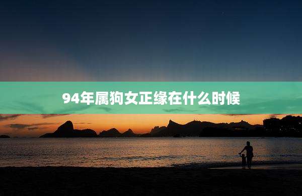 94年属狗女正缘在什么时候