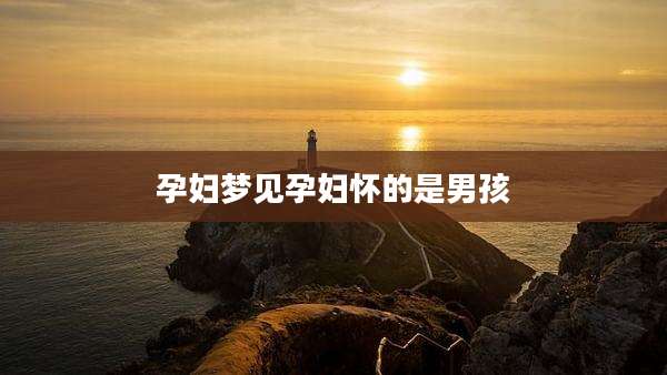 孕妇梦见孕妇怀的是男孩