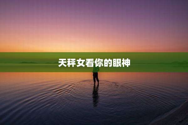 天秤女看你的眼神
