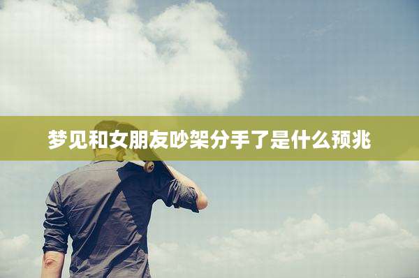 梦见和女朋友吵架分手了是什么预兆