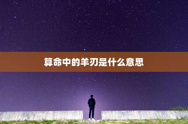 算命中的羊刃是什么意思