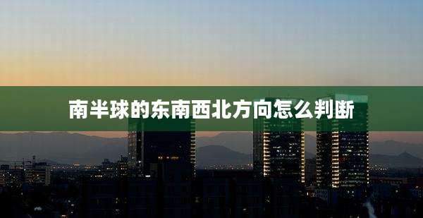 南半球的东南西北方向怎么判断