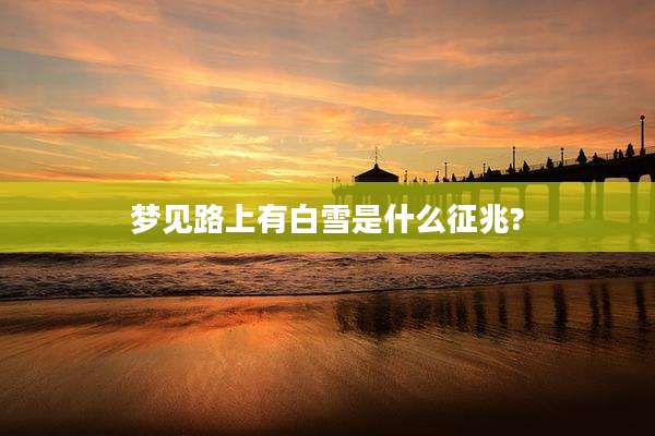 梦见路上有白雪是什么征兆?