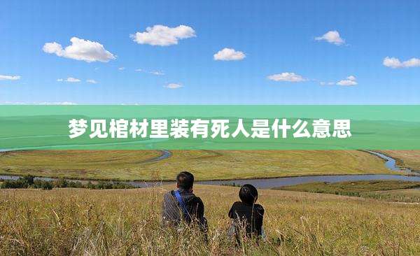 梦见棺材里装有死人是什么意思