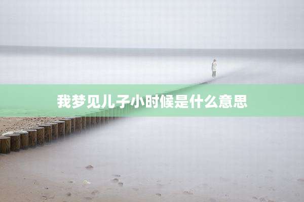 我梦见儿子小时候是什么意思