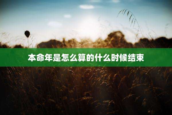本命年是怎么算的什么时候结束