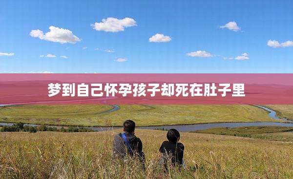 梦到自己怀孕孩子却死在肚子里
