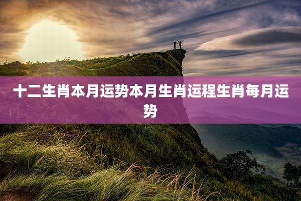 十二生肖本月运势本月生肖运程生肖每月运势
