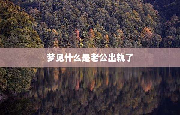 梦见什么是老公出轨了