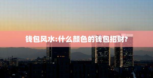 钱包风水:什么颜色的钱包招财?