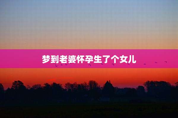 梦到老婆怀孕生了个女儿