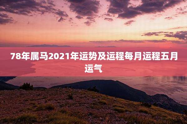78年属马2021年运势及运程每月运程五月运气