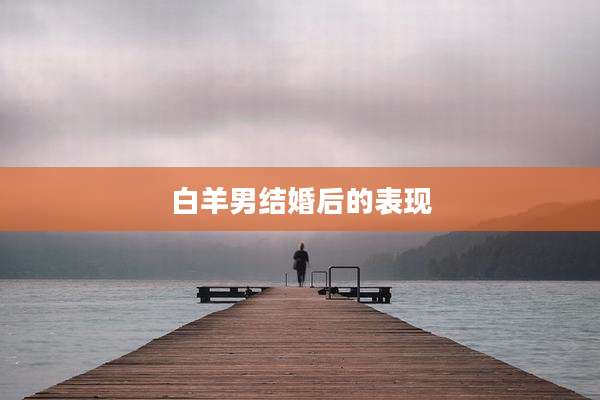 白羊男结婚后的表现
