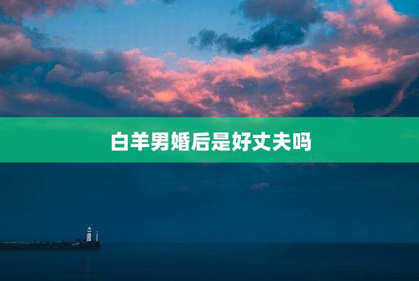 白羊男婚后是好丈夫吗