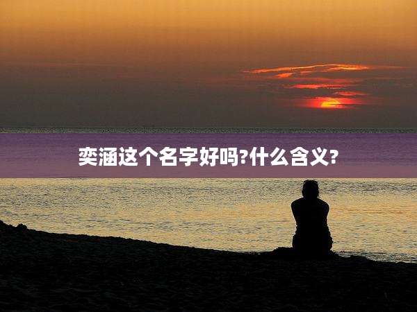 奕涵这个名字好吗?什么含义?
