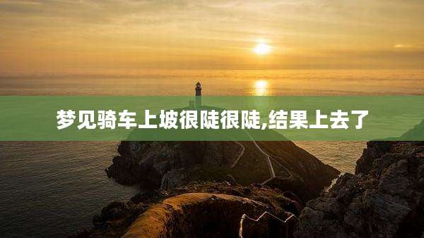 梦见骑车上坡很陡很陡,结果上去了