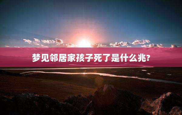 梦见邻居家孩子死了是什么兆?