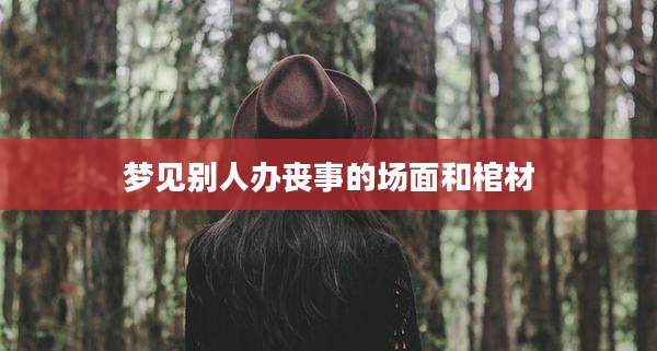 梦见别人办丧事的场面和棺材