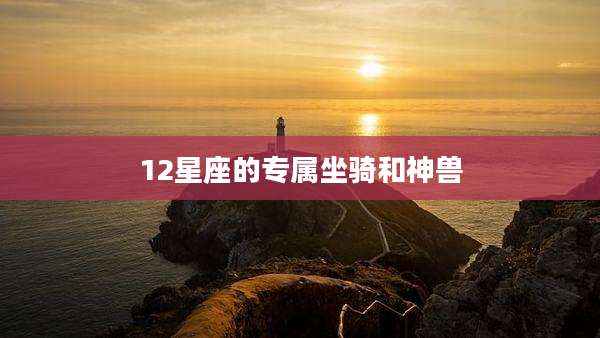 12星座的专属坐骑和神兽