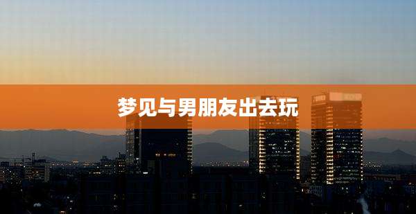 梦见与男朋友出去玩