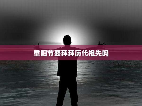 重阳节要拜拜历代祖先吗