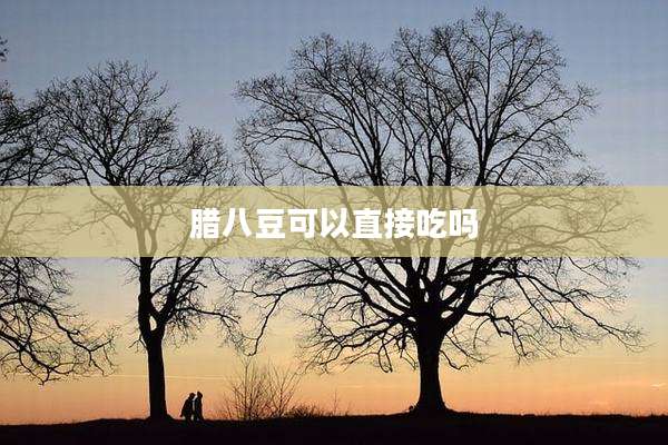 腊八豆可以直接吃吗