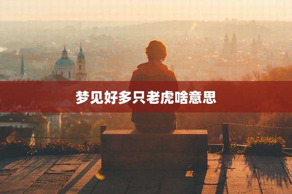 梦见好多只老虎啥意思