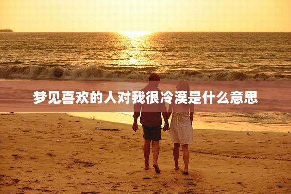 梦见喜欢的人对我很冷漠是什么意思