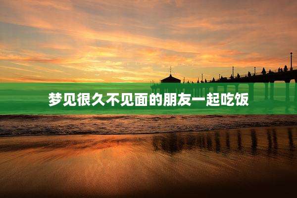 梦见很久不见面的朋友一起吃饭