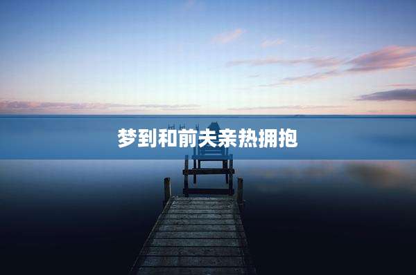 梦到和前夫亲热拥抱