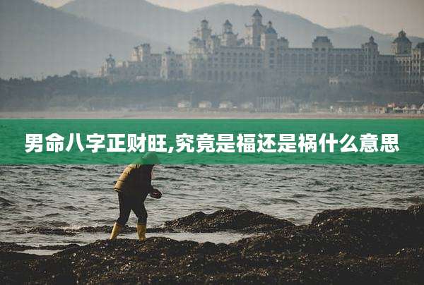 男命八字正财旺,究竟是福还是祸什么意思