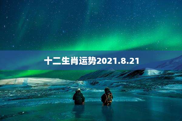 十二生肖运势2021.8.21