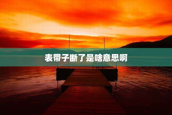表带子断了是啥意思啊