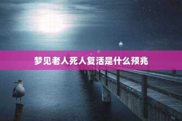 梦见老人死人复活是什么预兆