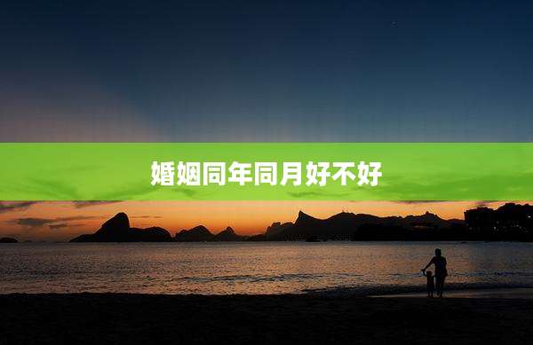 婚姻同年同月好不好