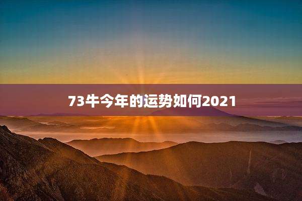 73牛今年的运势如何2021