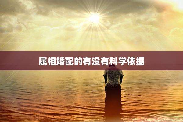 属相婚配的有没有科学依据