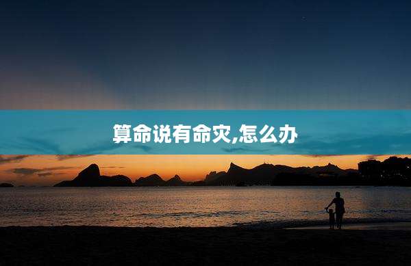算命说有命灾,怎么办